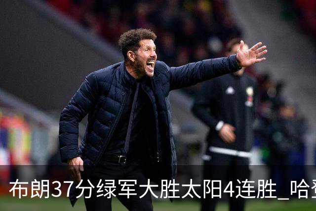 布朗37分绿军大胜太阳4连胜 哈登休战快船擒牛